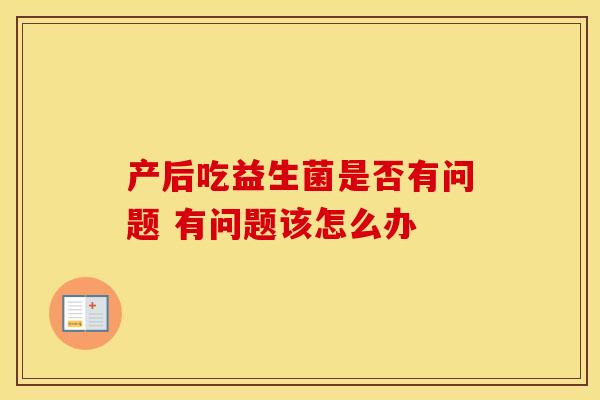 产后吃益生菌是否有问题 有问题该怎么办