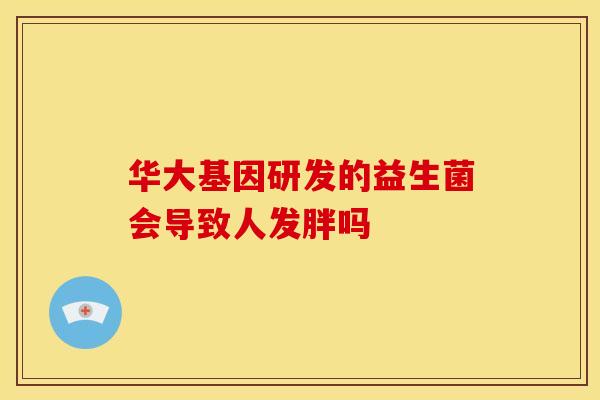 华大基因研发的益生菌会导致人发胖吗