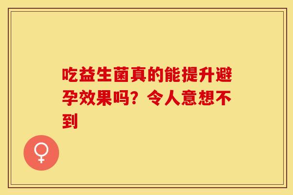 吃益生菌真的能提升避孕效果吗？令人意想不到