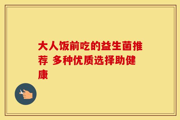 大人饭前吃的益生菌推荐 多种优质选择助健康