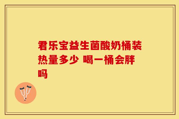 君乐宝益生菌酸奶桶装热量多少 喝一桶会胖吗
