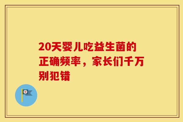 20天婴儿吃益生菌的正确频率，家长们千万别犯错