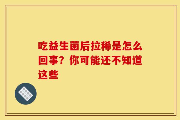 吃益生菌后拉稀是怎么回事？你可能还不知道这些