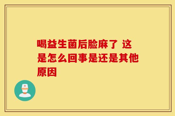 喝益生菌后脸麻了 这是怎么回事是还是其他原因