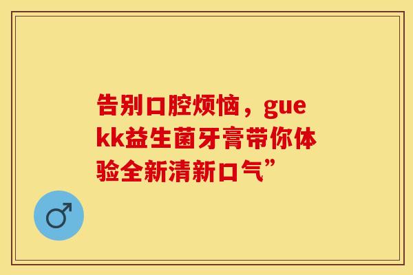 告别口腔烦恼，guekk益生菌牙膏带你体验全新清新口气”