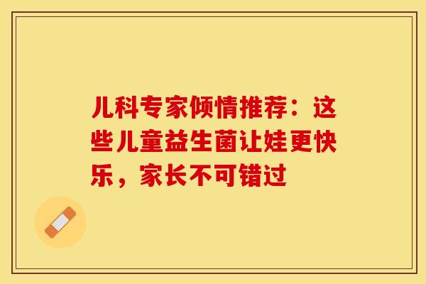 儿科专家倾情推荐：这些儿童益生菌让娃更快乐，家长不可错过