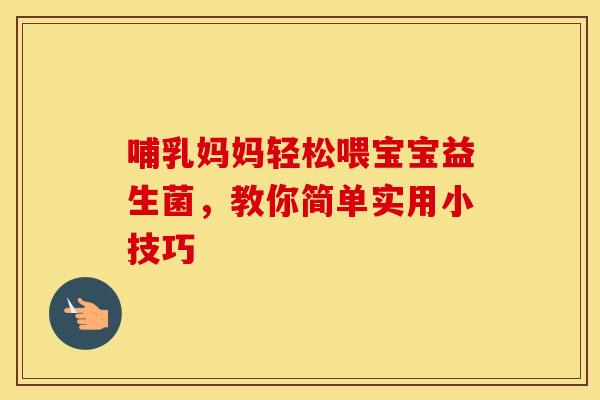 哺乳妈妈轻松喂宝宝益生菌，教你简单实用小技巧