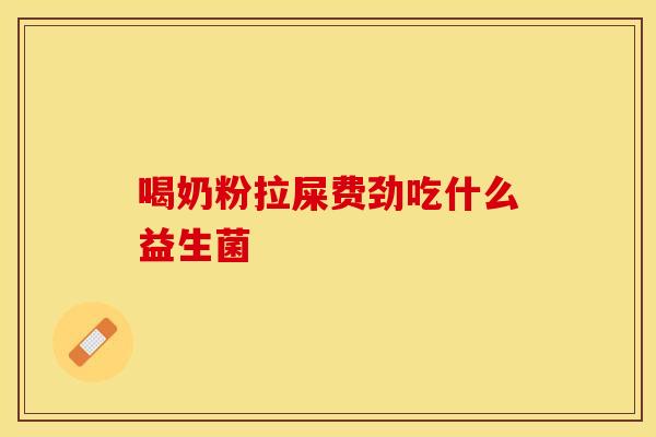 喝奶粉拉屎费劲吃什么益生菌