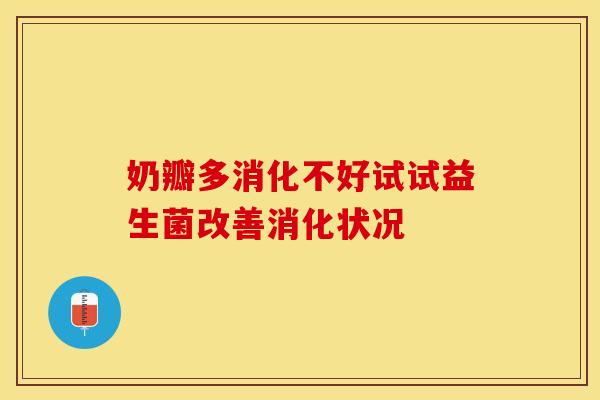 奶瓣多消化不好试试益生菌改善消化状况