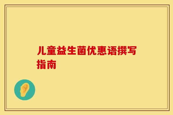 儿童益生菌优惠语撰写指南