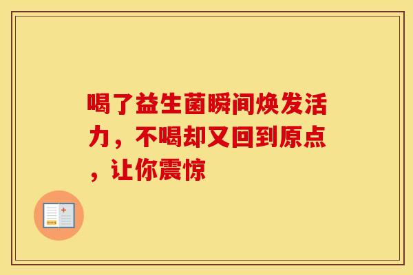 喝了益生菌瞬间焕发活力，不喝却又回到原点，让你震惊