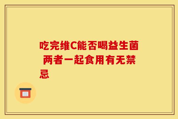 吃完维C能否喝益生菌 两者一起食用有无禁忌