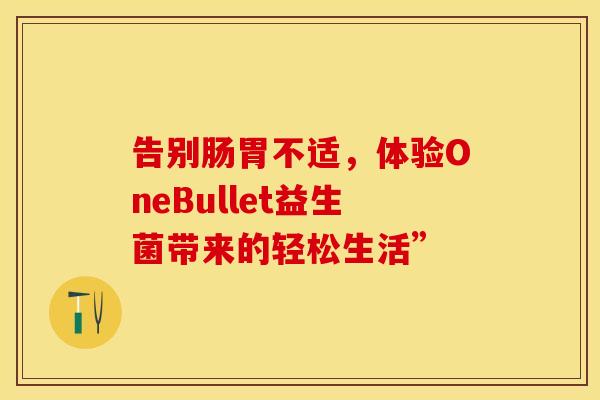 告别肠胃不适，体验OneBullet益生菌带来的轻松生活”