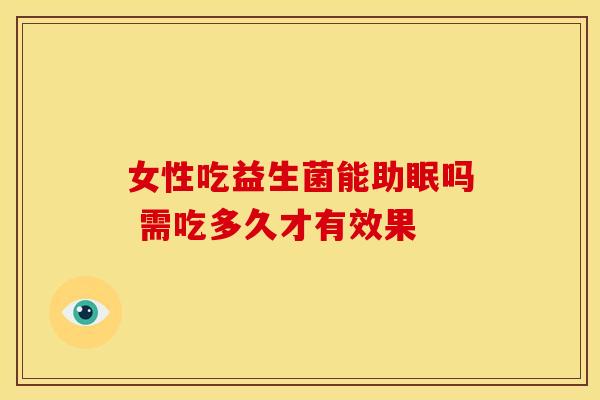 女性吃益生菌能助眠吗 需吃多久才有效果