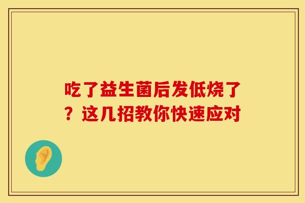 吃了益生菌后发低烧了？这几招教你快速应对