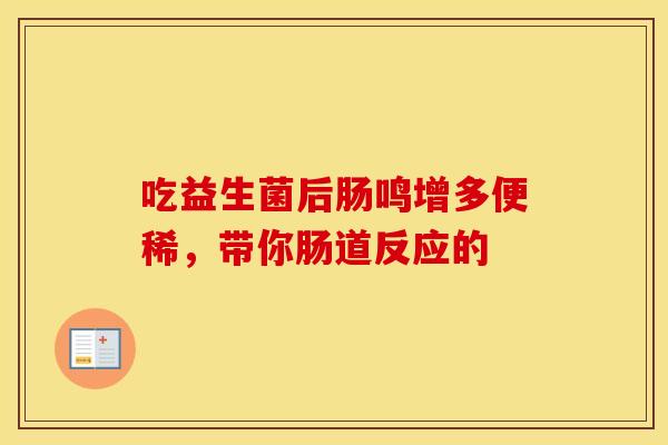 吃益生菌后肠鸣增多便稀，带你肠道反应的
