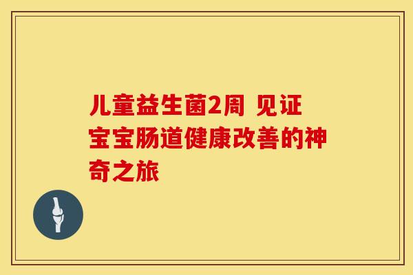 儿童益生菌2周 见证宝宝肠道健康改善的神奇之旅