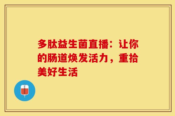 多肽益生菌直播：让你的肠道焕发活力，重拾美好生活