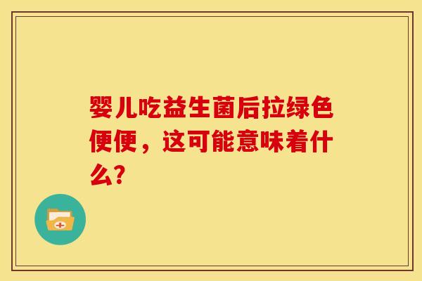 婴儿吃益生菌后拉绿色便便，这可能意味着什么？