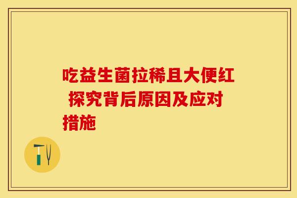 吃益生菌拉稀且大便红 探究背后原因及应对措施