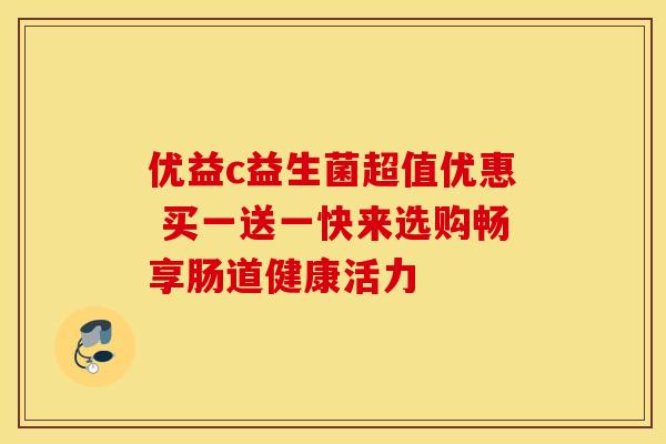 优益c益生菌超值优惠 买一送一快来选购畅享肠道健康活力