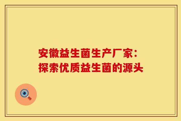 安徽益生菌生产厂家：探索优质益生菌的源头
