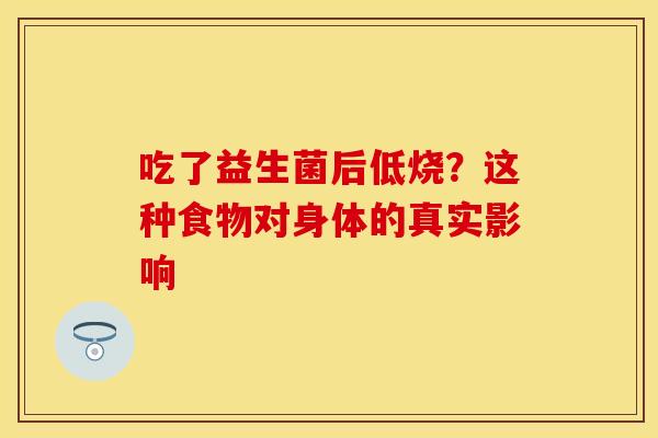 吃了益生菌后低烧？这种食物对身体的真实影响
