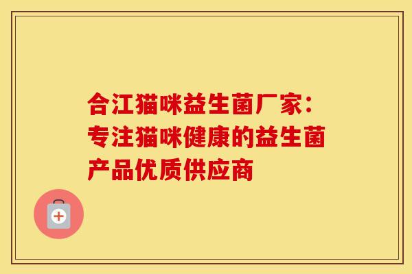 合江猫咪益生菌厂家：专注猫咪健康的益生菌产品优质供应商