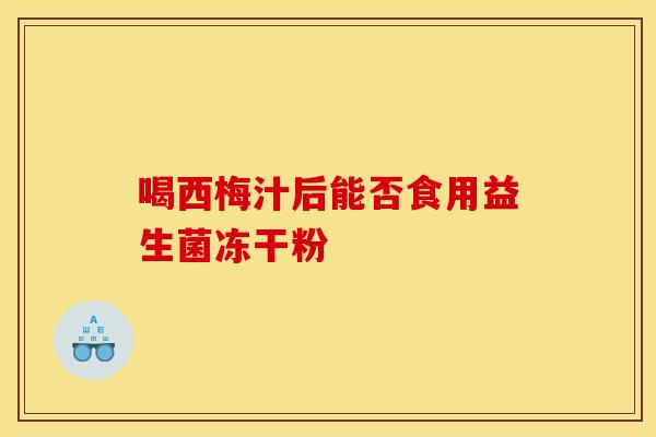 喝西梅汁后能否食用益生菌冻干粉