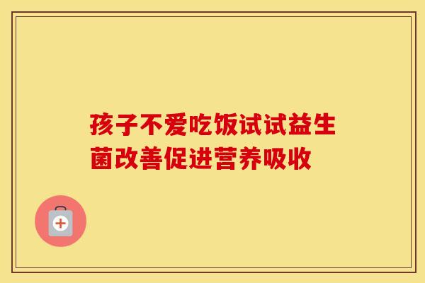 孩子不爱吃饭试试益生菌改善促进营养吸收