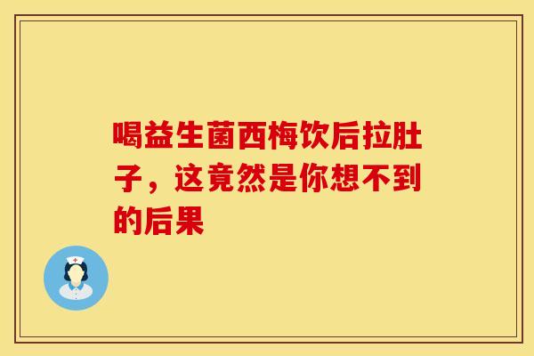 喝益生菌西梅饮后拉肚子，这竟然是你想不到的后果