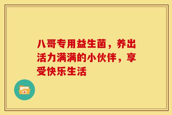 八哥专用益生菌，养出活力满满的小伙伴，享受快乐生活