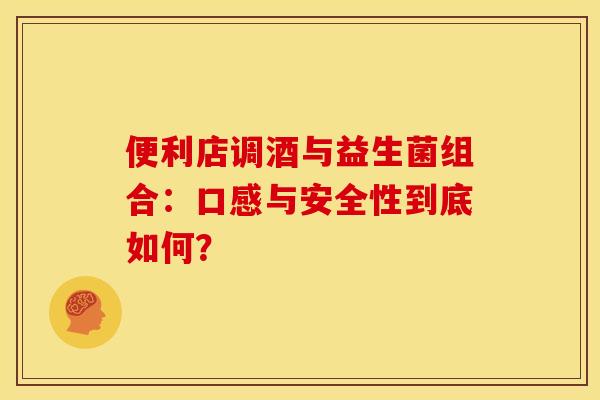 便利店调酒与益生菌组合：口感与安全性到底如何？