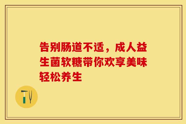 告别肠道不适，成人益生菌软糖带你欢享美味轻松养生