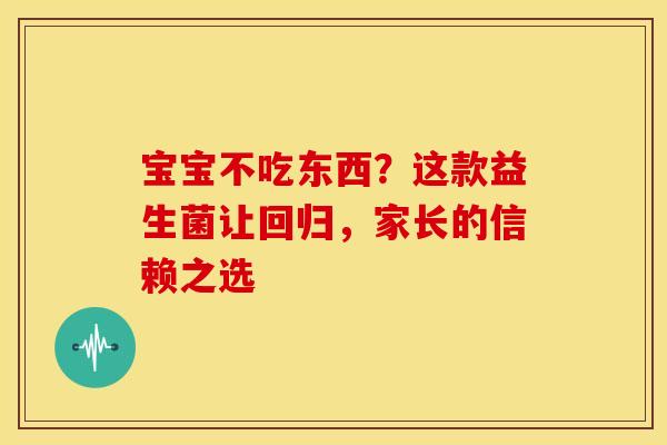 宝宝不吃东西？这款益生菌让回归，家长的信赖之选
