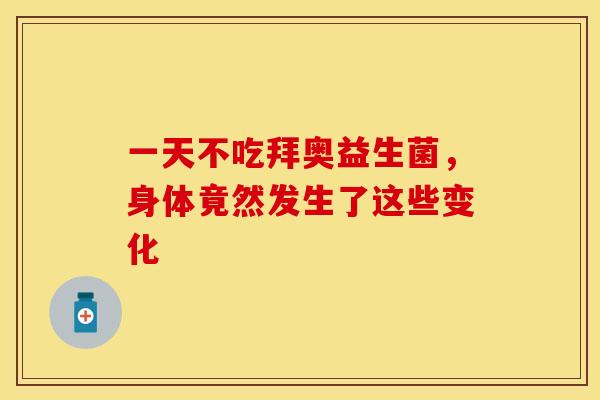 一天不吃拜奥益生菌，身体竟然发生了这些变化