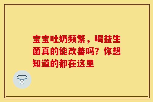 宝宝吐奶频繁，喝益生菌真的能改善吗？你想知道的都在这里