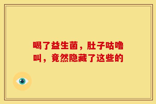 喝了益生菌，肚子咕噜叫，竟然隐藏了这些的