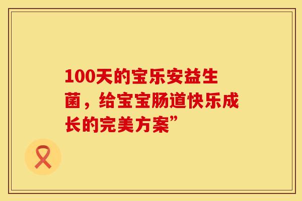 100天的宝乐安益生菌，给宝宝肠道快乐成长的完美方案”