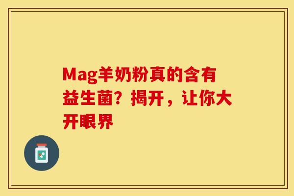 Mag羊奶粉真的含有益生菌？揭开，让你大开眼界