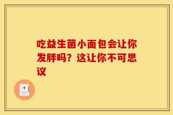 吃益生菌小面包会让你发胖吗？这让你不可思议