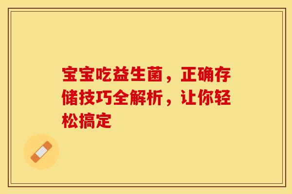 宝宝吃益生菌，正确存储技巧全解析，让你轻松搞定