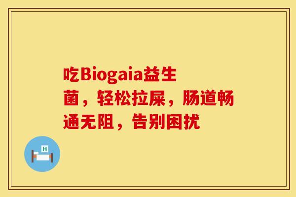 吃Biogaia益生菌，轻松拉屎，肠道畅通无阻，告别困扰