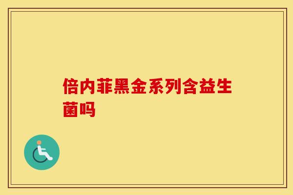 倍内菲黑金系列含益生菌吗