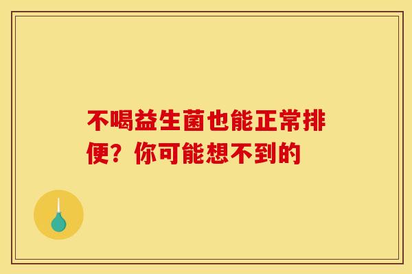 不喝益生菌也能正常排便？你可能想不到的