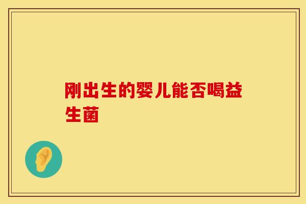 刚出生的婴儿能否喝益生菌