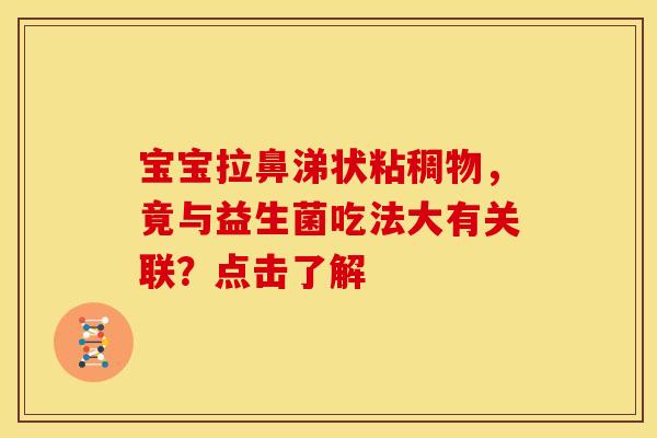 宝宝拉鼻涕状粘稠物，竟与益生菌吃法大有关联？点击了解