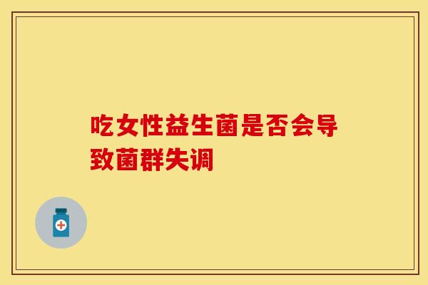 吃女性益生菌是否会导致菌群失调