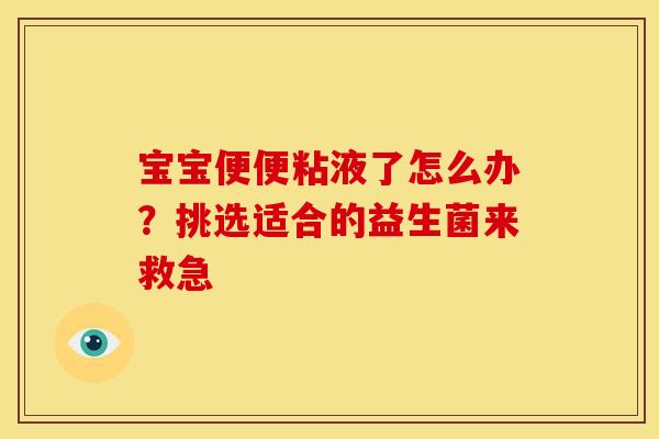 宝宝便便粘液了怎么办？挑选适合的益生菌来救急
