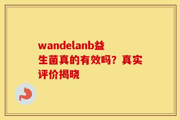 wandelanb益生菌真的有效吗？真实评价揭晓